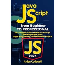 JavaScript from Beginner to Professional The Complete Guide to Modern JavaScript, DOM Manipulation, ES6+, Async Programming, and Real-World Projects Paperback March 8, 2026