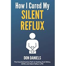 How I Cured My Silent Reflux: The Counterintuitive Path to Healing Acid Reflux, GERD, and Silent Reflux (LPR) Paperback February 19, 2021