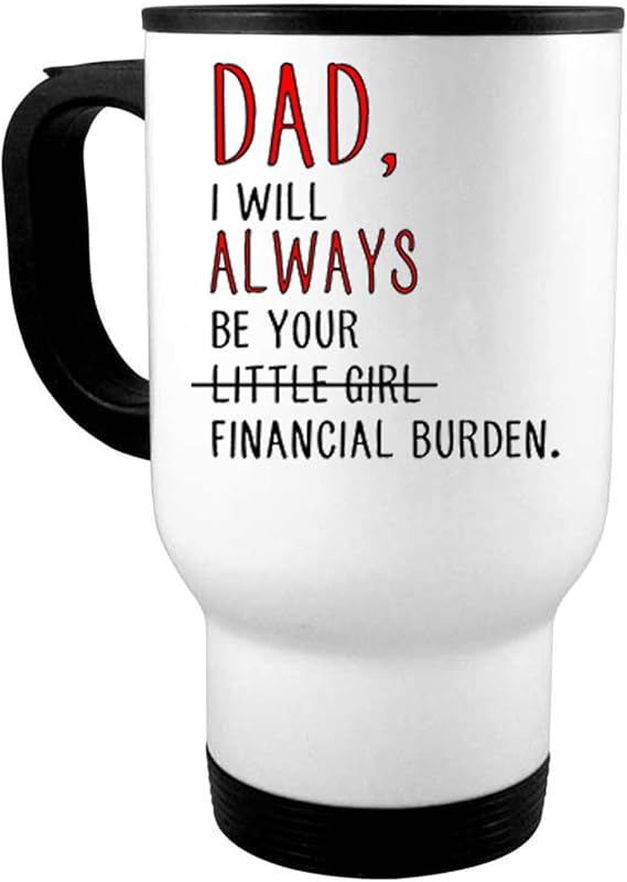 Dad I Will Always Be Your Financial Burden Gift Mug | Christmas Birthday Fathers Day Present From Girl Daughter | 11oz 15 ounce Steel Travel Glass Mug Shot Coffee Tea Cup