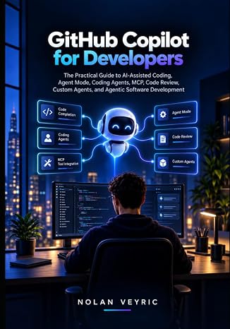 GitHub Copilot for Developers: The Practical Guide to AI-Assisted Coding, Agent Mode, Coding Agents, MCP, Code Review, Custom Agents, and Agentic Software Development