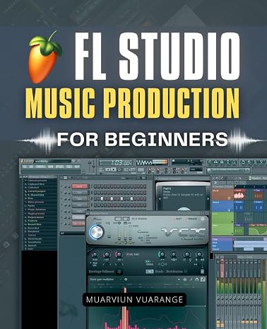 FL Studio Music Production for Beginners: Step By Step Beginner Guide To Making Beats Melodies  Songs With Practical Tools Clear Workflows And ... For Modern Digital Music Production