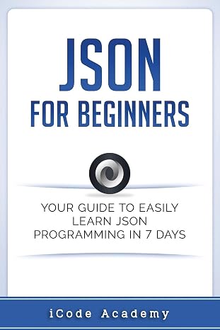 Json for Beginners: Your Guide to Easily Learn Json In 7 Days (Programming Languages)