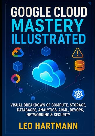 Google Cloud Mastery Illustrated: Visual Breakdown of Compute, Storage, Databases, Analytics, AI/ML, DevOps, Networking & Security (Google Cloud Architecture Illustrated Series)