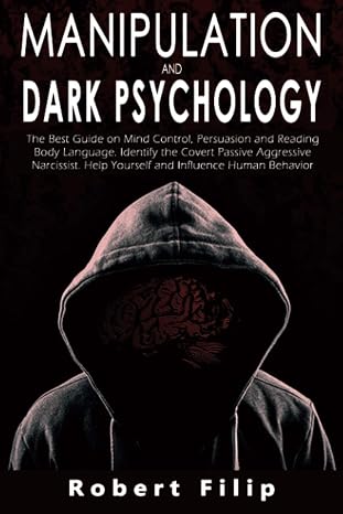 Manipulation and Dark Psychology: The best guide on mind control, persuasion and reading body language. Identify the covert passive aggressive narcissist. Help yourself and influence human behavior