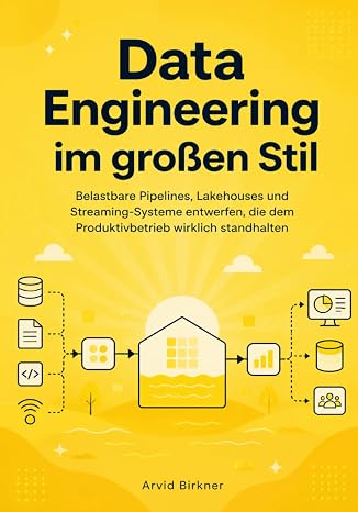 Data Engineering im großen Stil: Belastbare Pipelines, Lakehouses und Streaming-Systeme entwerfen, die dem Produktivbetrieb wirklich standhalten
