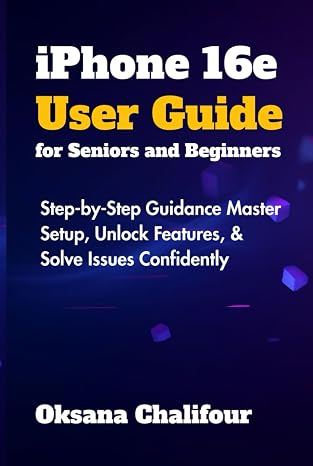 iPhone 16e User Guide for Seniors and Beginners: Step-by-Step Guidance Master Setup, Unlock Features, Solve Issues Confidently