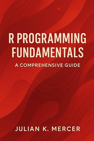 R Programming Fundamentals: A Comprehensive Guide: A Practical Introduction to Statistical Computing Data Structures and Analysis in R