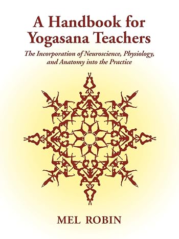 A Handbook for Yogasana Teachers: The Incorporation of Neuroscience, Physiology, and Anatomy into the Practice