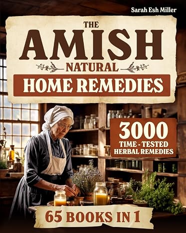 The Amish Natural Home Remedies: 3000 Time-Tested Herbal Remedies for Your Familys Well-Being | Embrace Amish Wisdom and Preserve Generations of Herbal Knowledge Passed Down Through Families