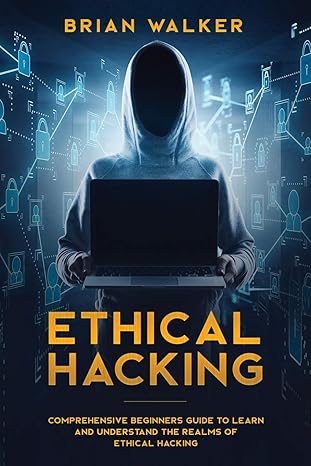Ethical Hacking: Comprehensive Beginners Guide to Learn and Understand the Realms of Ethical Hacking