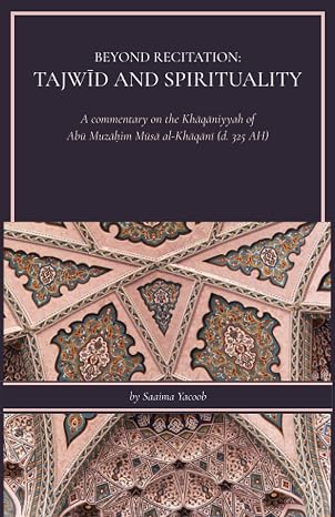 Beyond Recitation: Tajwid and Spirituality: A commentary on the Khaqaniyyah of Abu Muzahim Al-Khaqani