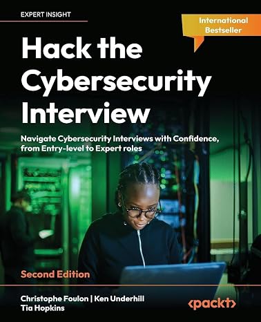 Hack the Cybersecurity Interview: Navigate Cybersecurity Interviews with Confidence, from Entry-level to Expert roles