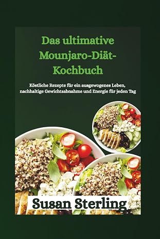 Das ultimative Mounjaro-Diät-Kochbuch: Köstliche Rezepte für ein ausgewogenes Leben, nachhaltige Gewichtsabnahme und Energie für jeden Tag