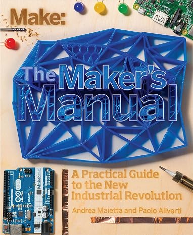 The Maker's Manual: A Practical Guide to the New Industrial Revolution (Make)
